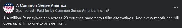 A facebook advert that says "1.4 million Pennsylvanians across 29 counties have zero utility alternatives. And every month, the bill goes up with no one to answer for it."