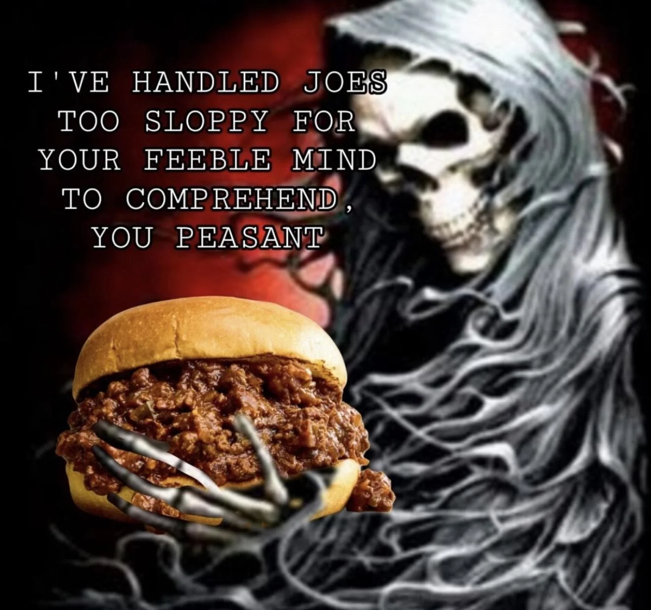 A skeleton holding a sloppy Joe with a caption that reads “ I'VE HANDLED JOESTOOSLOPPY FORYOURFEEBLE MINDTO COMPREHEND, YOU PEASANT”